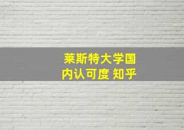 莱斯特大学国内认可度 知乎